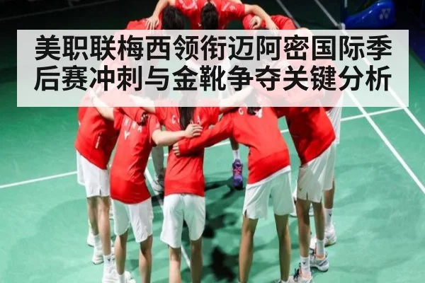 美职联梅西领衔迈阿密国际季后赛冲刺与金靴争夺关键分析 | c7